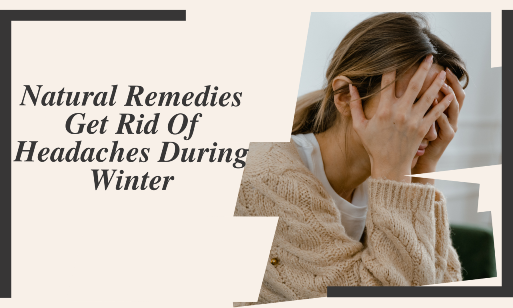 Natural Remedies Get Rid Of Headaches During Winter